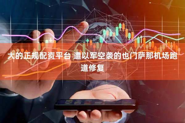 大的正规配资平台 遭以军空袭的也门萨那机场跑道修复
