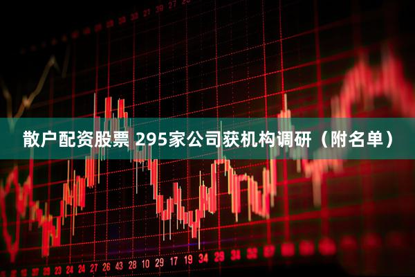 散户配资股票 295家公司获机构调研（附名单）