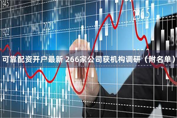 可靠配资开户最新 266家公司获机构调研（附名单）
