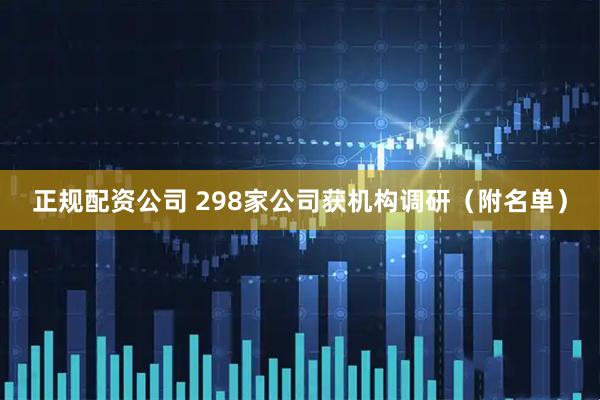 正规配资公司 298家公司获机构调研（附名单）