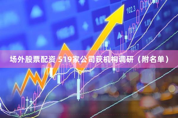 场外股票配资 519家公司获机构调研（附名单）