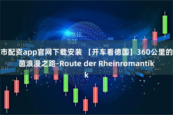 股市配资app官网下载安装 【开车看德国】360公里的莱茵浪漫之路-Route der Rheinromantik