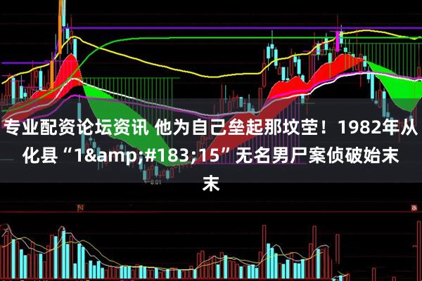 专业配资论坛资讯 他为自己垒起那坟茔！1982年从化县“1&#183;15”无名男尸案侦破始末